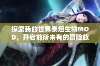 探索我的世界泰坦生物MOD，开启前所未有的冒险旅程！