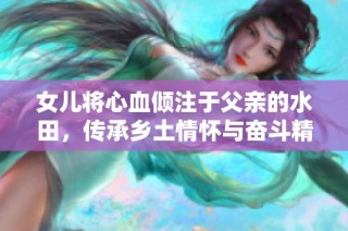 女儿将心血倾注于父亲的水田，传承乡土情怀与奋斗精神