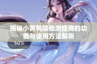 揭秘小黄鸭防检测应用的功能与使用方法解析
