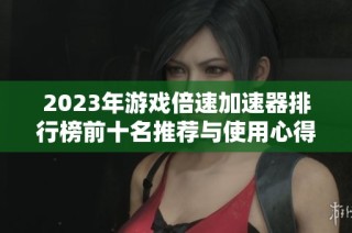 2023年游戏倍速加速器排行榜前十名推荐与使用心得分享