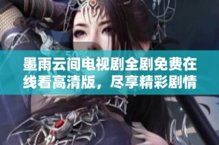 墨雨云间电视剧全剧免费在线看高清版，尽享精彩剧情