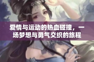 爱情与运动的热血碰撞，一场梦想与勇气交织的旅程