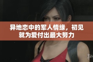 异地恋中的军人情缘，初见就为爱付出最大努力