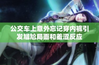 公交车上意外忘记穿内裤引发尴尬局面和羞涩反应