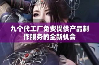 九个代工厂免费提供产品制作服务的全新机会