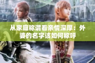 从家庭称谓看亲情深厚：外婆的名字该如何称呼