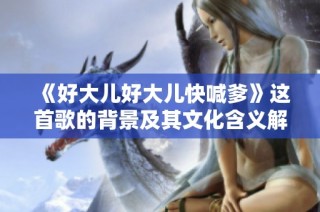 《好大儿好大儿快喊爹》这首歌的背景及其文化含义解析
