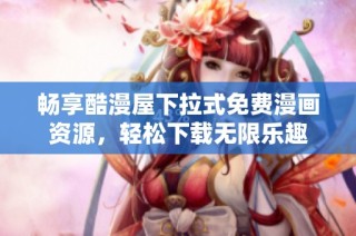 畅享酷漫屋下拉式免费漫画资源，轻松下载无限乐趣