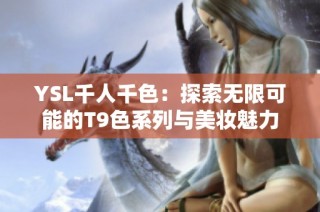YSL千人千色：探索无限可能的T9色系列与美妆魅力