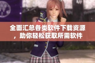 全面汇总各类软件下载资源，助你轻松获取所需软件