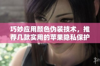巧妙应用颜色伪装技术，推荐几款实用的苹果隐私保护应用