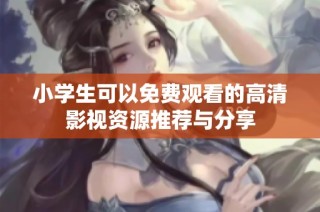 小学生可以免费观看的高清影视资源推荐与分享