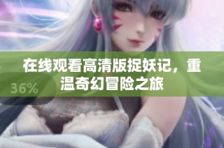 在线观看高清版捉妖记，重温奇幻冒险之旅