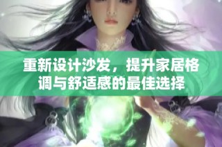 重新设计沙发，提升家居格调与舒适感的最佳选择
