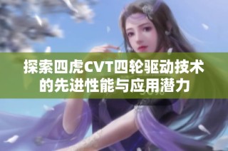 探索四虎CVT四轮驱动技术的先进性能与应用潜力