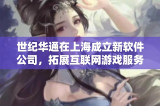 世纪华通在上海成立新软件公司，拓展互联网游戏服务领域