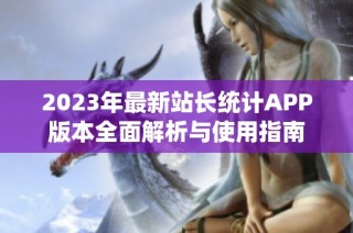 2023年最新站长统计APP版本全面解析与使用指南