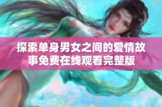探索单身男女之间的爱情故事免费在线观看完整版