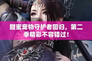 甜蜜宠物守护者回归，第二季精彩不容错过！