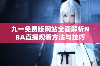 九一免费版网站全面解析NBA直播观看方法与技巧