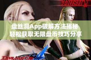 盘丝洞App破解方法揭秘 轻松获取无限盘币技巧分享