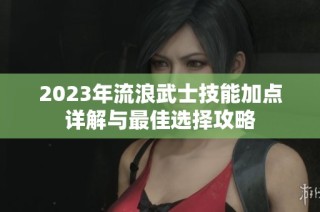 2023年流浪武士技能加点详解与最佳选择攻略