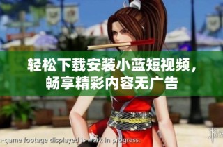 轻松下载安装小蓝短视频，畅享精彩内容无广告