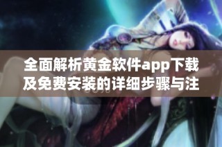 全面解析黄金软件app下载及免费安装的详细步骤与注意事项
