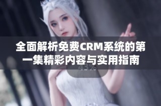 全面解析免费CRM系统的第一集精彩内容与实用指南