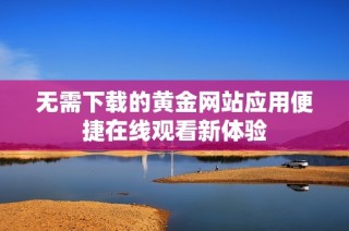 无需下载的黄金网站应用便捷在线观看新体验