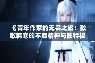 《青年作家的无畏之旅：致敬韩寒的不屈精神与独特视角》