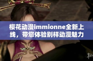 樱花动漫immionne全新上线，带您体验别样动漫魅力