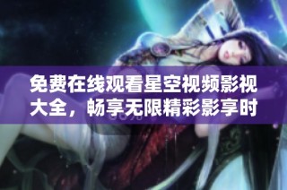 免费在线观看星空视频影视大全，畅享无限精彩影享时光