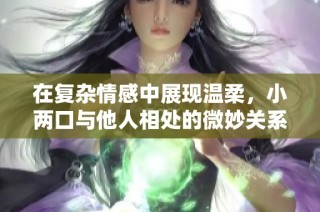 在复杂情感中展现温柔，小两口与他人相处的微妙关系