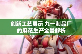 创新工艺展示 九一制品厂的麻花生产全景解析