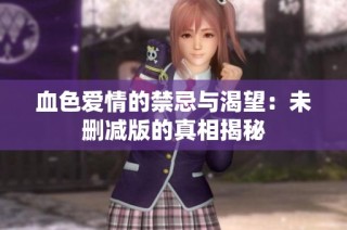 血色爱情的禁忌与渴望：未删减版的真相揭秘