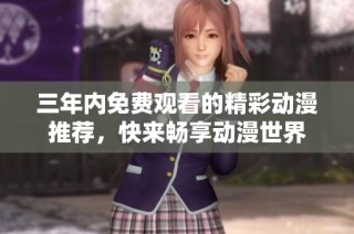 三年内免费观看的精彩动漫推荐，快来畅享动漫世界