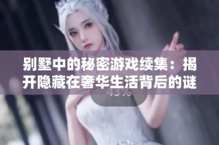 别墅中的秘密游戏续集：揭开隐藏在奢华生活背后的谜团