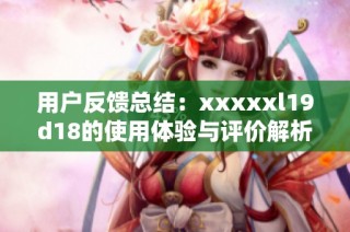 用户反馈总结：xxxxxl19d18的使用体验与评价解析