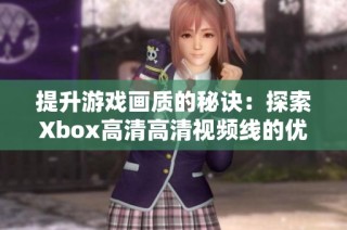 提升游戏画质的秘诀：探索Xbox高清高清视频线的优势