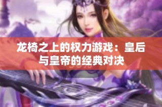 龙椅之上的权力游戏：皇后与皇帝的经典对决