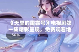 《天堂的雷霆号》电视剧第一集精彩呈现，免费观看地址分享