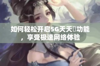 如何轻松开启5G天天奭功能，享受极速网络体验