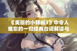 《美丽的小辣椒3》中令人难忘的一句经典台词解读与分享