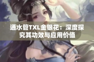 通水管TXL金银花：深度探究其功效与应用价值