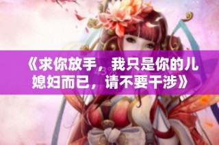《求你放手，我只是你的儿媳妇而已，请不要干涉》