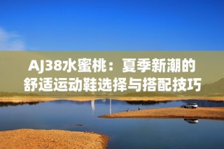 AJ38水蜜桃：夏季新潮的舒适运动鞋选择与搭配技巧分享