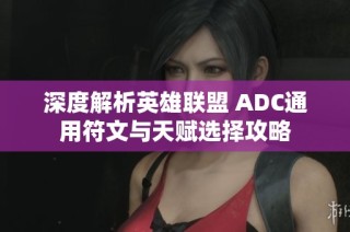 深度解析英雄联盟 ADC通用符文与天赋选择攻略