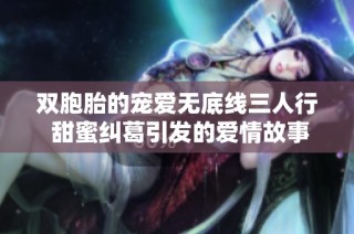 双胞胎的宠爱无底线三人行 甜蜜纠葛引发的爱情故事