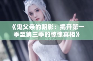 《鬼父亲的阴影：揭开第一季至第三季的惊悚真相》